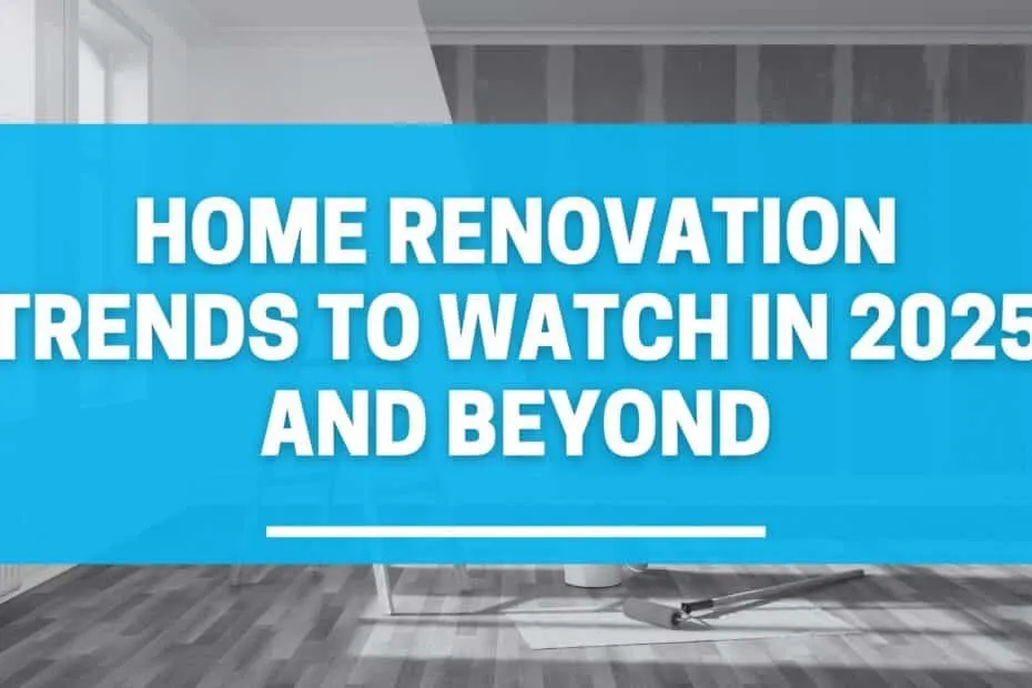 Home Renovation Trends to Watch in 2025 and Beyond