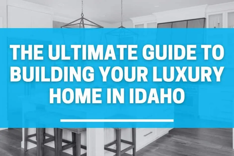 The Ultimate Guide to Building Your Luxury Home in Idaho